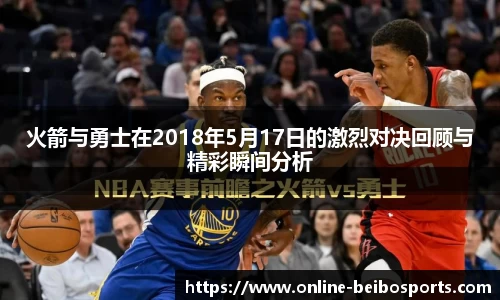 火箭与勇士在2018年5月17日的激烈对决回顾与精彩瞬间分析